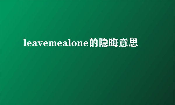 leavemealone的隐晦意思
