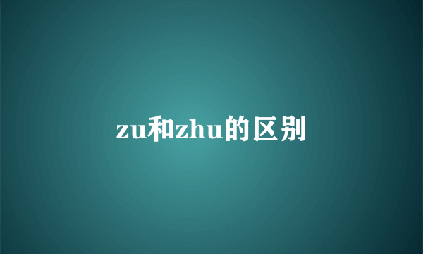 zu和zhu的区别