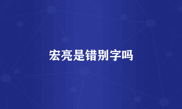 宏亮是错别字吗