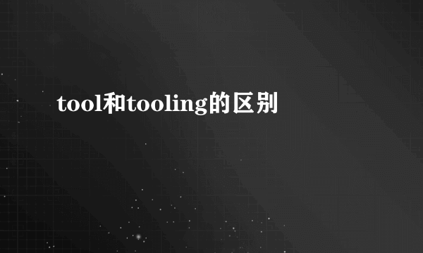 tool和tooling的区别