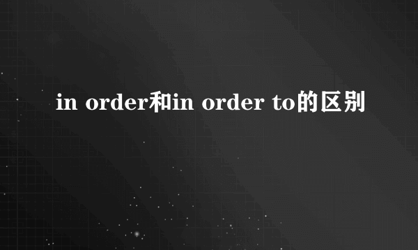in order和in order to的区别