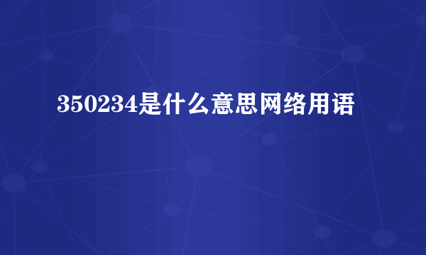 350234是什么意思网络用语