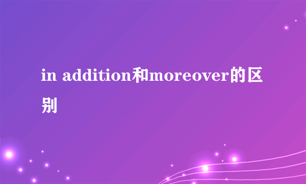 in addition和moreover的区别