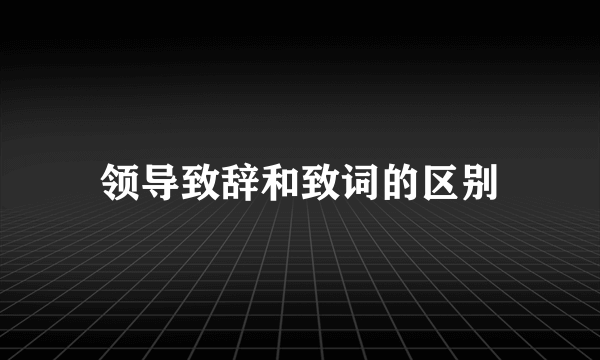 领导致辞和致词的区别