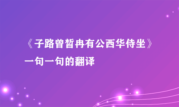 《子路曾皙冉有公西华侍坐》一句一句的翻译