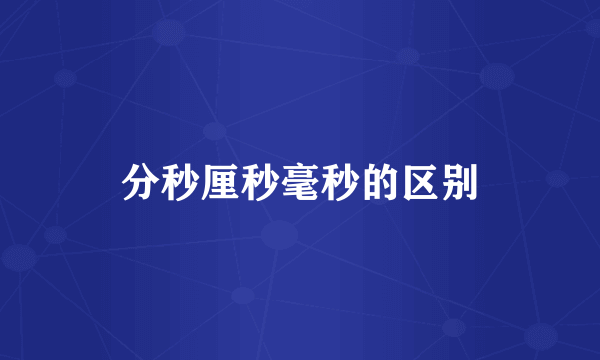 分秒厘秒毫秒的区别