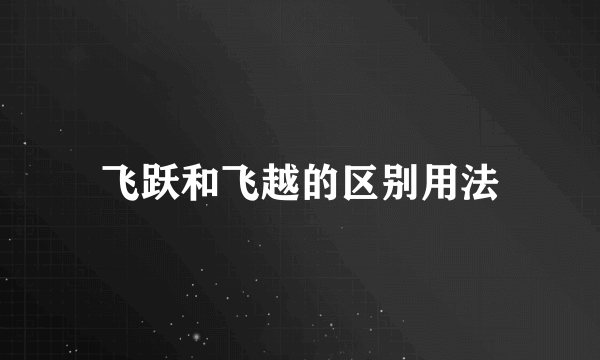 飞跃和飞越的区别用法