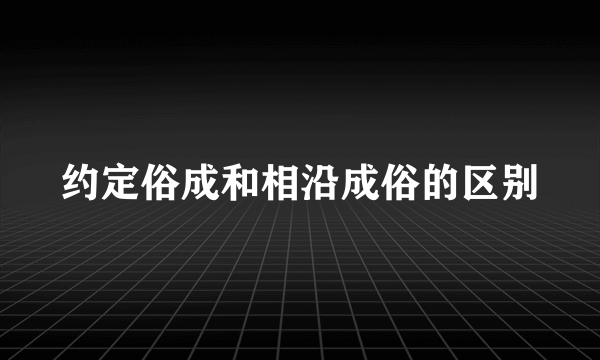 约定俗成和相沿成俗的区别
