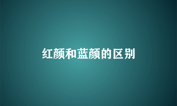 红颜和蓝颜的区别