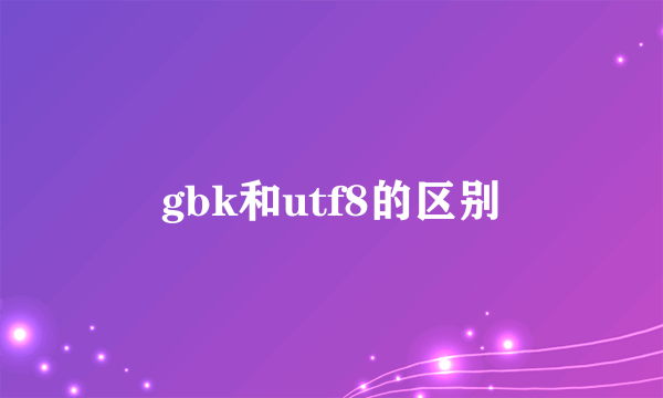 gbk和utf8的区别