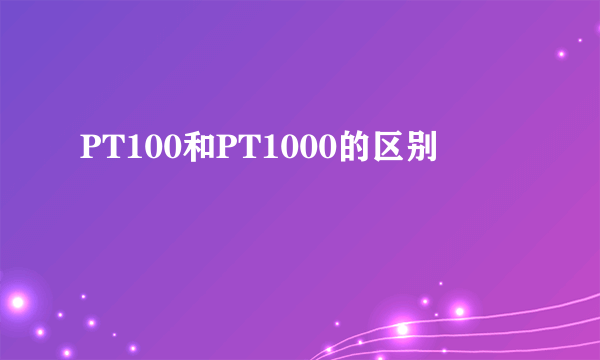 PT100和PT1000的区别