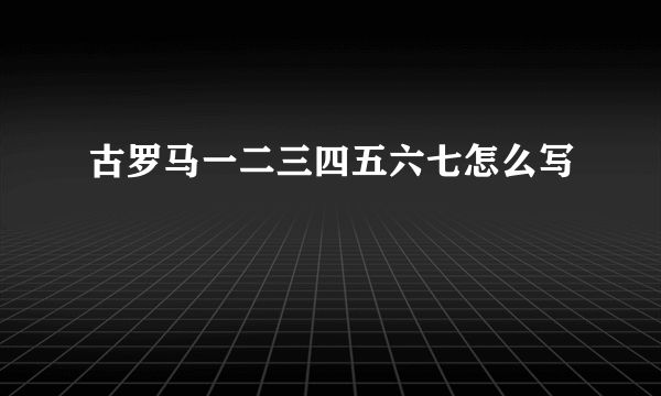 古罗马一二三四五六七怎么写