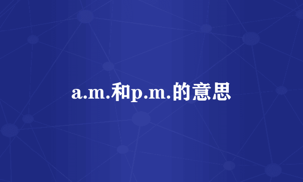 a.m.和p.m.的意思