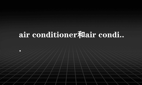 air conditioner和air conditioning区别