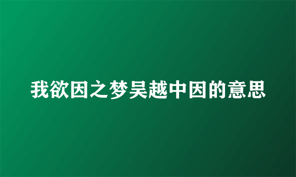 我欲因之梦吴越中因的意思