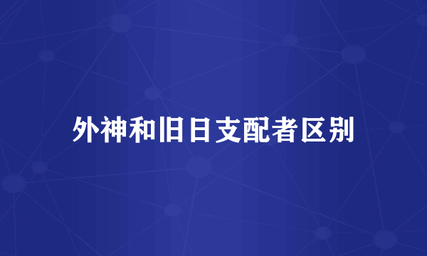 外神和旧日支配者区别