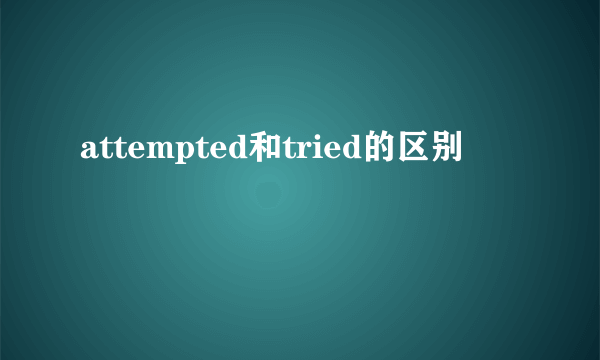 attempted和tried的区别