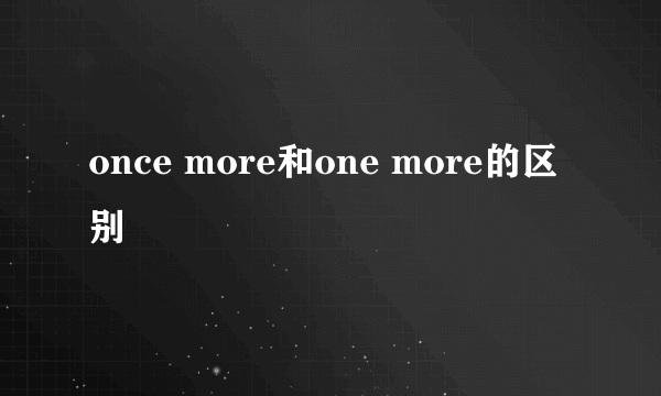 once more和one more的区别