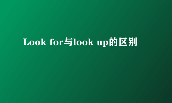 Look for与look up的区别