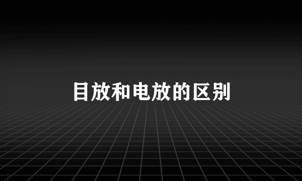 目放和电放的区别