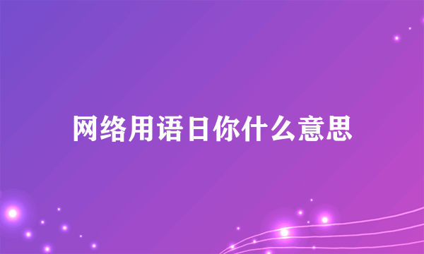 网络用语日你什么意思