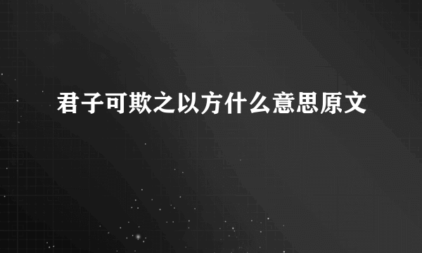 君子可欺之以方什么意思原文