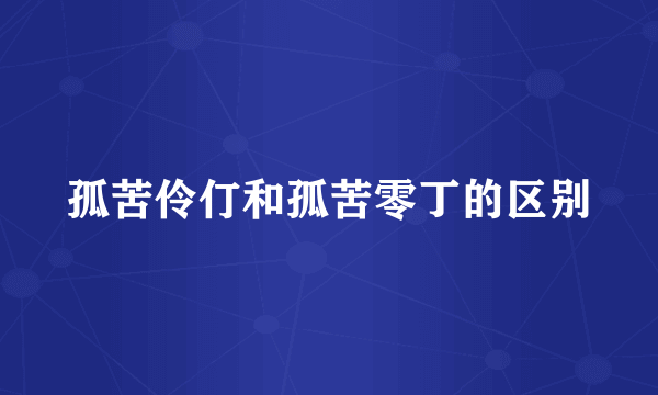 孤苦伶仃和孤苦零丁的区别