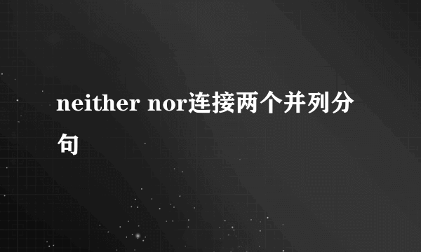 neither nor连接两个并列分句