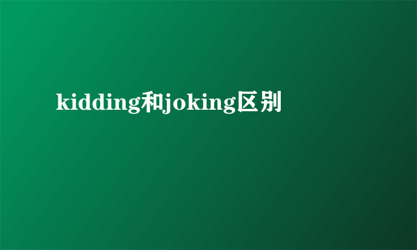 kidding和joking区别