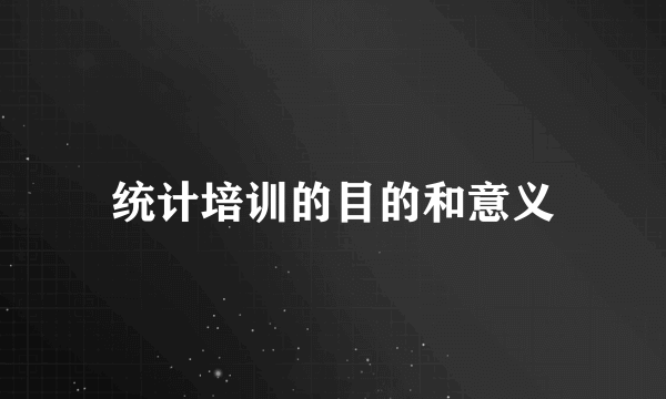 统计培训的目的和意义
