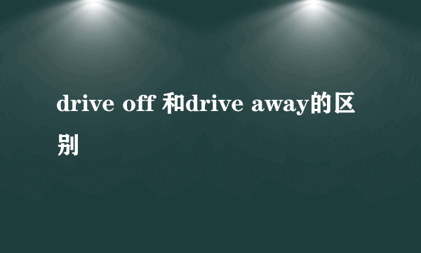 drive off 和drive away的区别