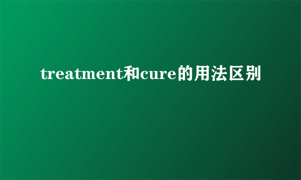 treatment和cure的用法区别
