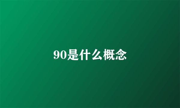 90是什么概念