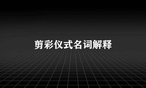 剪彩仪式名词解释