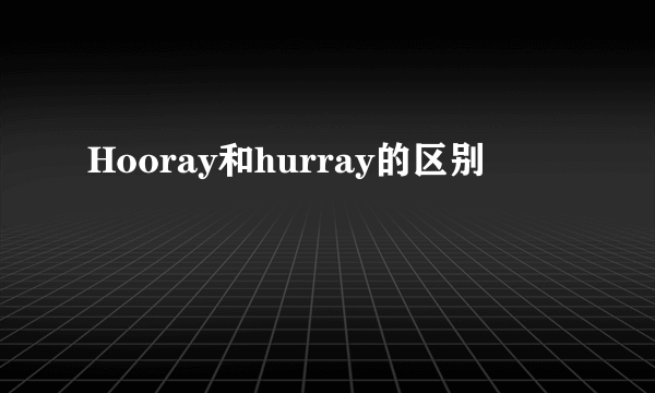 Hooray和hurray的区别