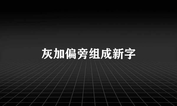灰加偏旁组成新字