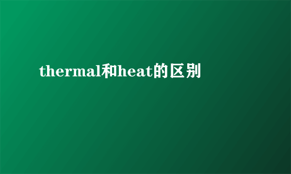 thermal和heat的区别
