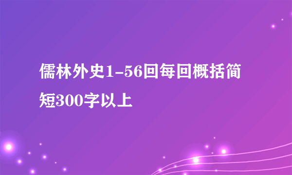 儒林外史1-56回每回概括简短300字以上