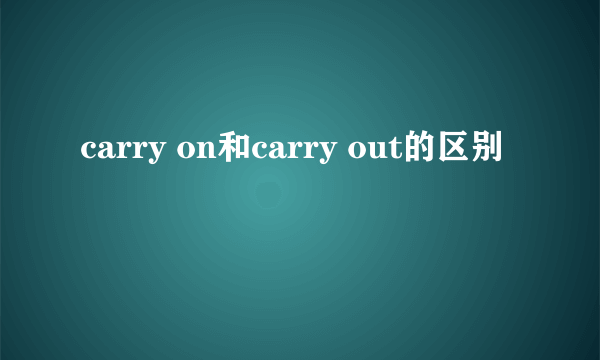 carry on和carry out的区别