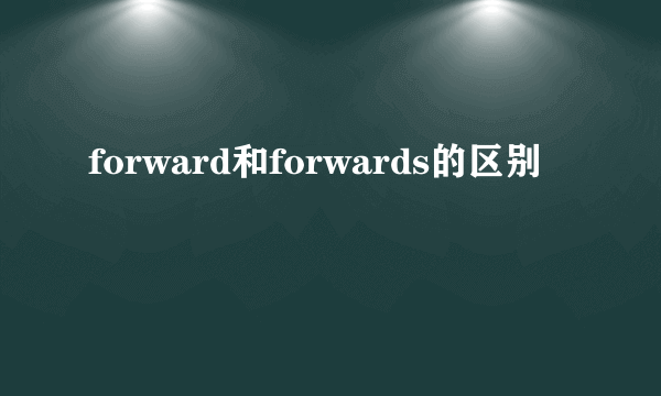 forward和forwards的区别
