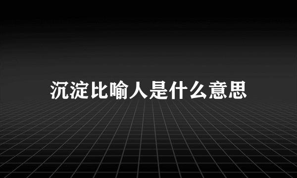 沉淀比喻人是什么意思