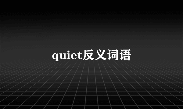quiet反义词语