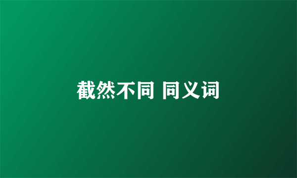 截然不同 同义词