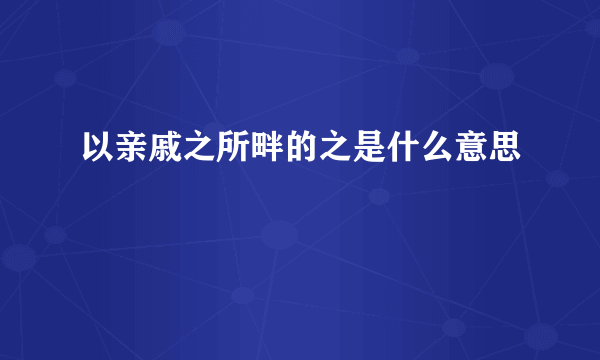 以亲戚之所畔的之是什么意思