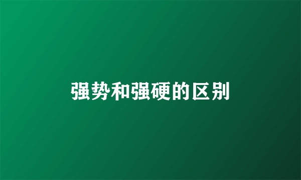 强势和强硬的区别