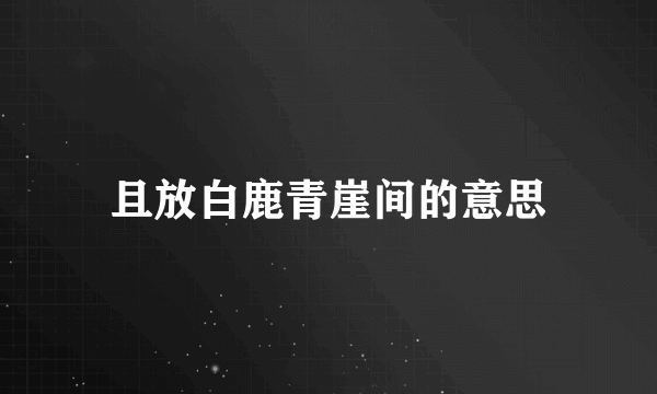 且放白鹿青崖间的意思