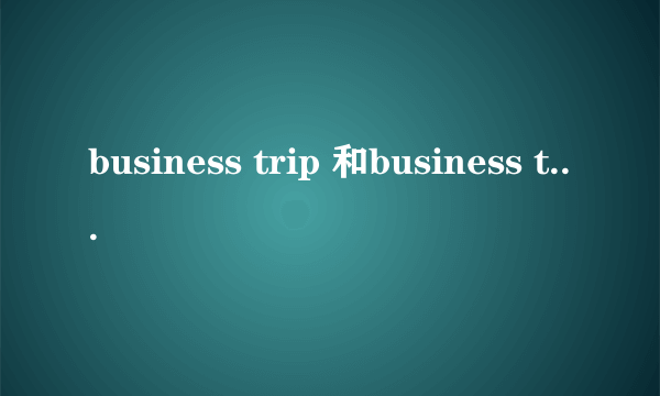 business trip 和business trevel的区别