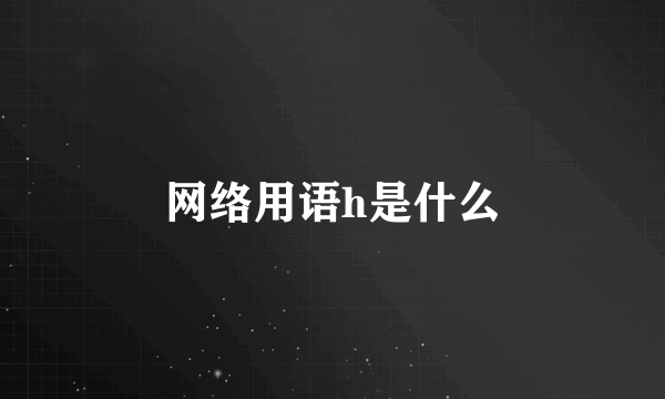 网络用语h是什么