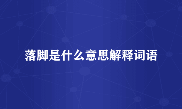 落脚是什么意思解释词语