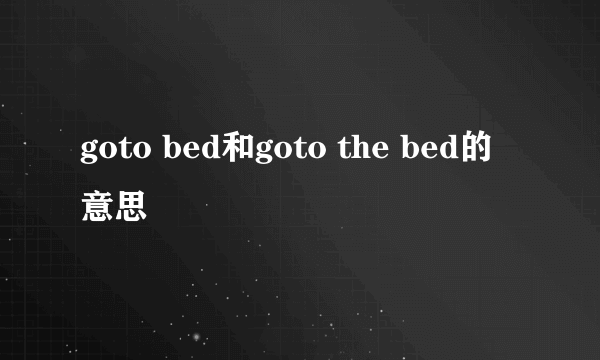 goto bed和goto the bed的意思